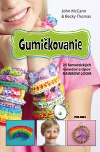 Gumičkovanie- 25 fantastických návodov a tipov RAINBOW LOOM